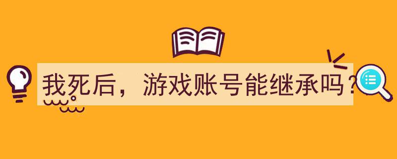 我死后，游戏账号能否传承,揭秘虚拟遗产的继承之谜"/