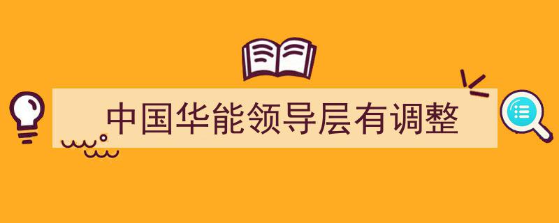 中国华能集团领导层大调整,新格局下的战略新航向"/