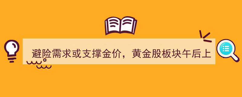 避险需求提振金价，黄金股午后走强，ETF（517400）涨幅超0.6%"/