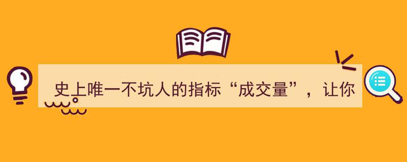 成交量,揭秘史上唯一不坑人的指标，洞察庄家盘口操纵背后的语言！"/