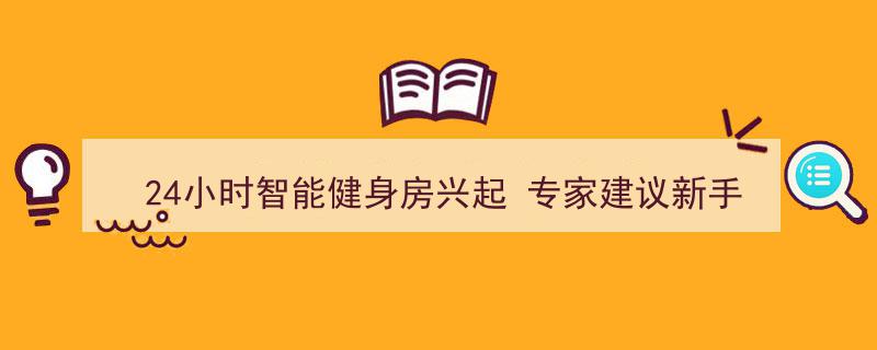 24小时智能健身房热潮来袭，专家提醒新手勿单独初次体验"/