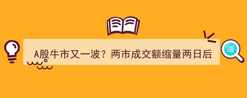 A股牛市新篇章？成交额缩量后突破万亿，券商板块领涨引爆市场"/