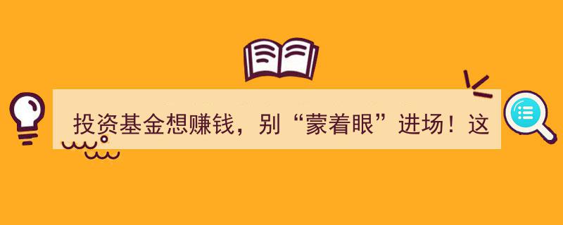 投资基金想赚钱？新手必看！避开“蒙眼”风险，掌握这几步轻松入门"/