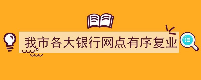 我市各大银行网点有序恢复营业，金融服务全面重启"/