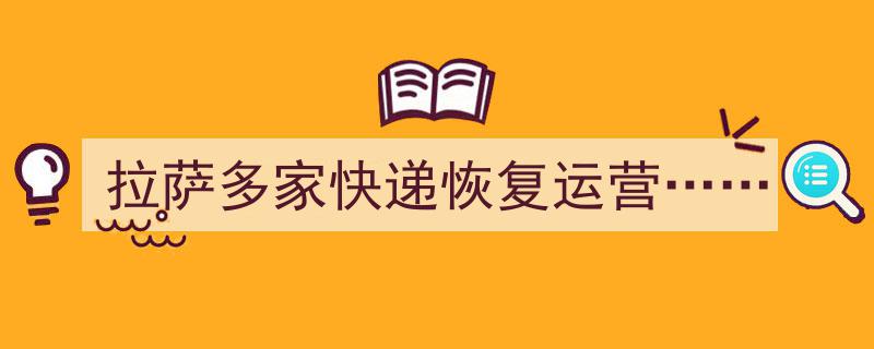 拉萨多家快递企业全面恢复运营，服务效率再提升"/