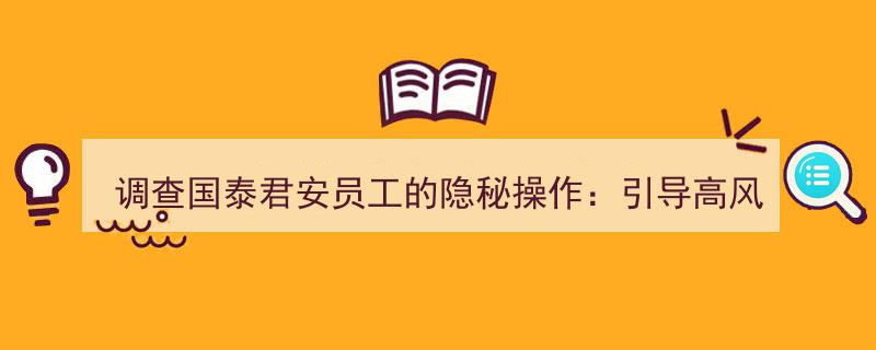 揭秘国泰君安员工隐秘操作,诱导高风险测评、推销过桥资金、规避标融资，上市公司高管损失惨重"/