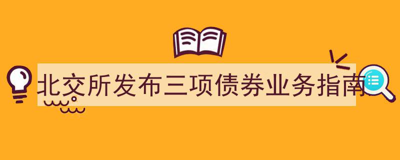 北交所重磅发布,三项债券业务指南详解"/
