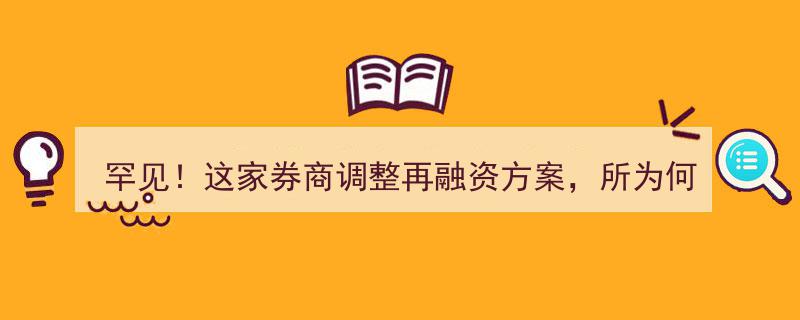 罕见！这家券商紧急调整再融资方案，背后原因揭秘，11家同行业排队待审"/