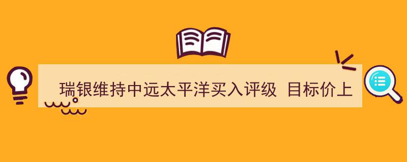瑞银证券提升中远太平洋评级,维持买入，目标价上调至12.3元"/