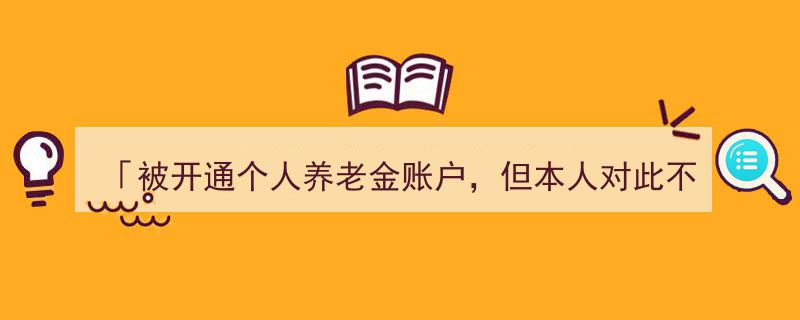 突发！个人养老金账户被开通不知情，如何应对这一意外情况？"/