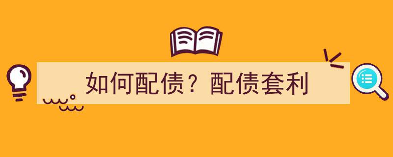 如何精准配债？揭秘配债套利策略与技巧"/