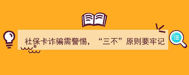 严防社保卡诈骗！牢记“三不”原则，守护您的资金安全！"/