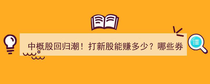 中概股回归潮来袭！揭秘打新收益，哪家券商最受益？"/