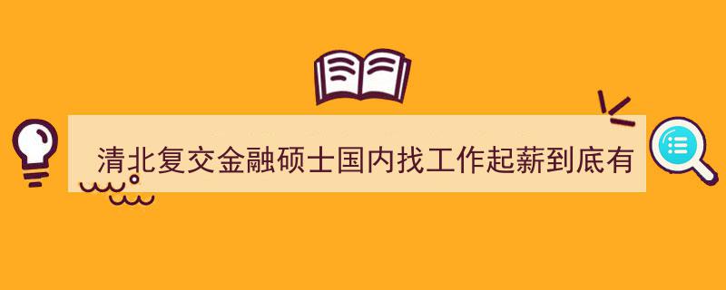 清北复交金融硕士,国内求职起薪揭秘，究竟有多高？"/