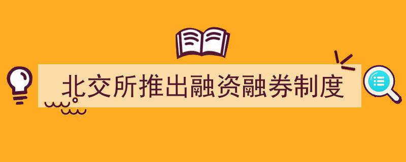 北交所创新举措,融资融券制度正式上线，助力市场活力再升级"/