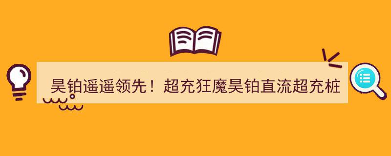 “昊铂遥遥领先！中国车企超充狂魔昊铂直流超充桩数量登顶第一”"/