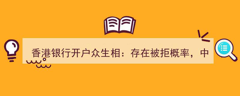 香港银行开户众生相,拒户风险高，中介炒热市场，开户服务费高达5000元引关注"/