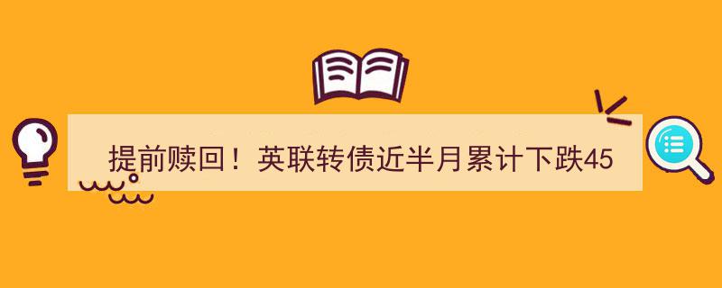 英联转债近半月暴跌45%！提前赎回还是坚守？持债人面临抉择！"/