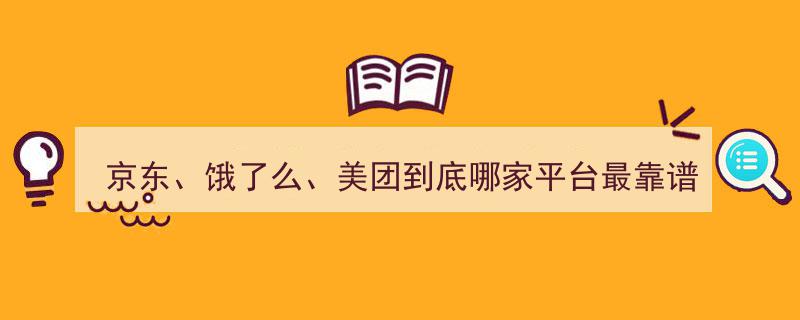 京东、饿了么、美团,哪家平台服务最靠谱，揭秘真实用户选择！"/