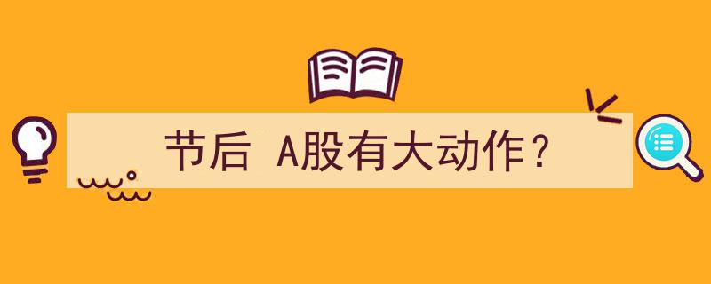 节后A股蓄势待发，或将迎来大动作？"/