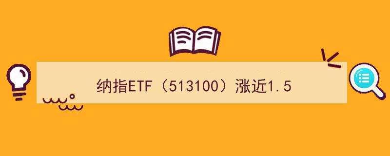 纳指ETF（513100）涨势强劲近1.5%，联储宽松政策恐放大美债估值风险"/