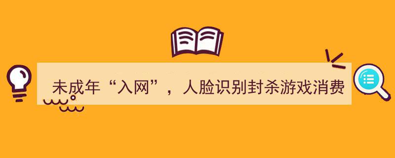 未成年入网新规,人脸识别封杀游戏消费，疗效或超预期"/