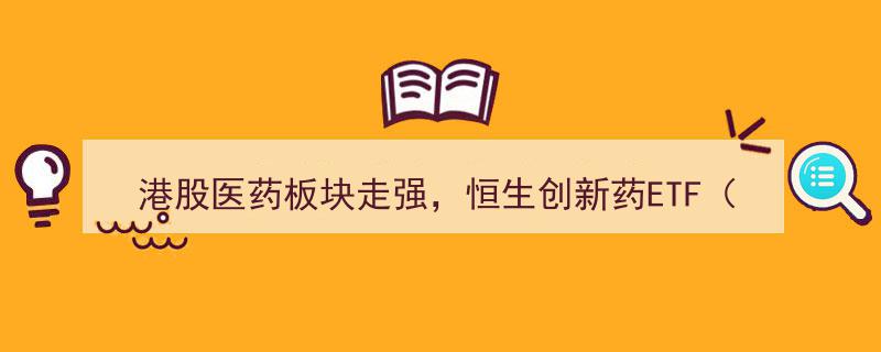 港股医药板块强势崛起,恒生创新药ETF、港股通医药ETF领航投资新机遇"/