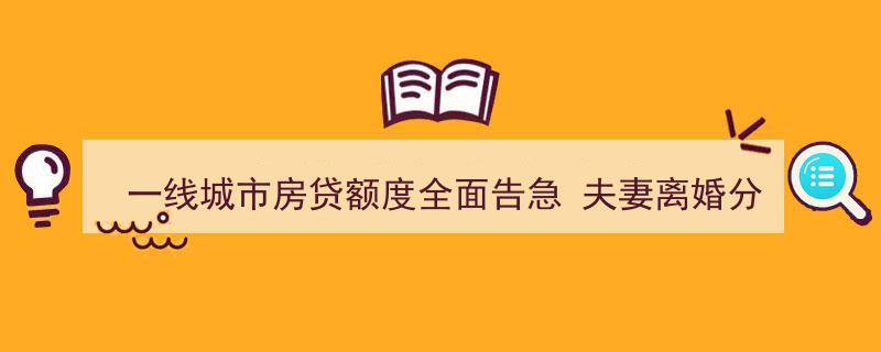 一线城市房贷额度告急，夫妻离婚分割房产契税减免,财经晚6点聚焦热点"/