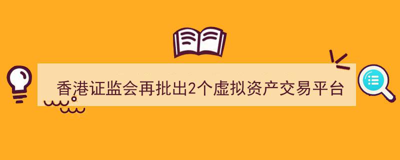 香港证监会再放大招,新增2个虚拟资产交易平台牌照，持牌平台总数升至9家"/