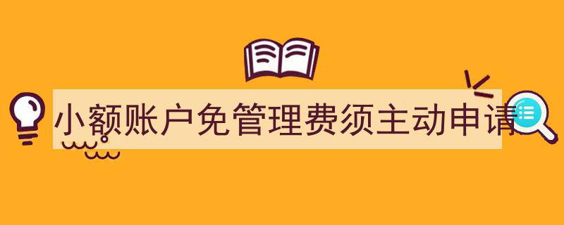 小额账户免管理费攻略,须主动申请，轻松节省银行费用"/