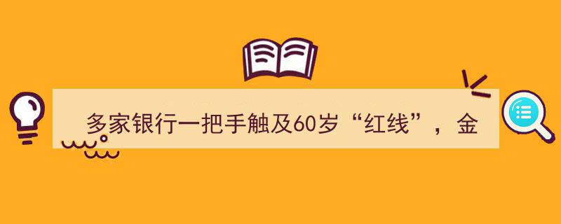 多家银行“一把手”逼近60岁“红线”，金融业高管更替潮或将来临"/