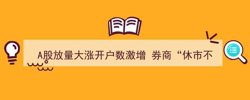 A股盛宴开启,放量飙升开户数激增，券商“休市不休假”助力牛市狂欢"/