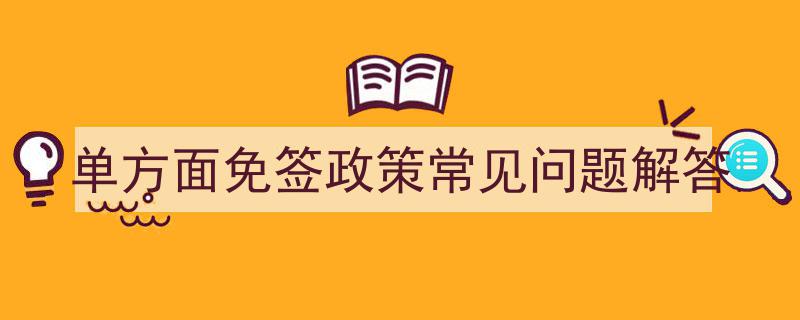 单方面免签政策常见问题解答,轻松了解免签旅行新规"/