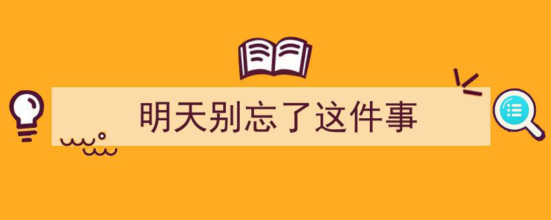 明天务必牢记,这件事不容忽视"/