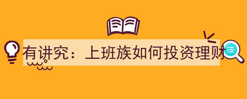 有讲究,上班族理财攻略,如何巧妙投资财富增值"/