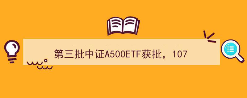 第三批中证A500ETF获批在即，107只主题产品仅剩31只待批复审核"/
