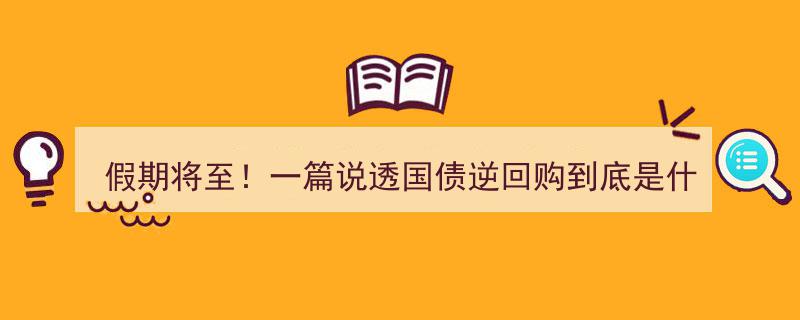 假期将至！一篇说透国债逆回购,揭秘你的假期理财新选择"/