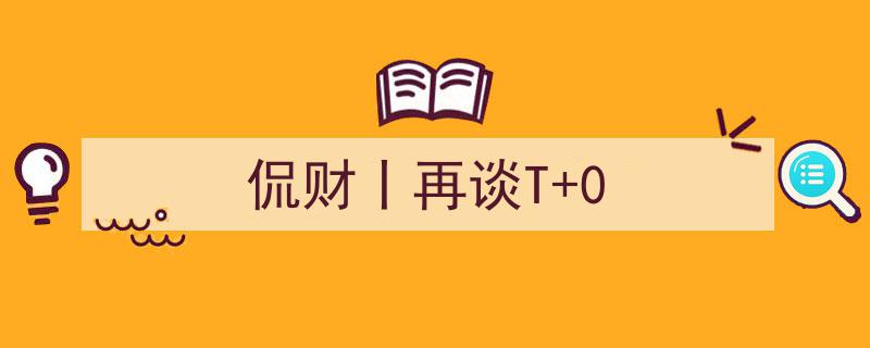 侃财深度解析,再谈T+0交易机制，揭秘市场新动态"/