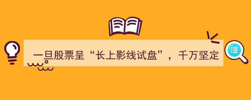 长上影线试盘显牛股征兆，坚定捂股万次交易验证无一例外！"/
