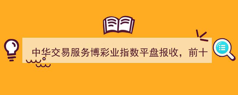 中华交易服务博彩业指数平盘收市，美高梅中国等前十大权重股引领市场"/