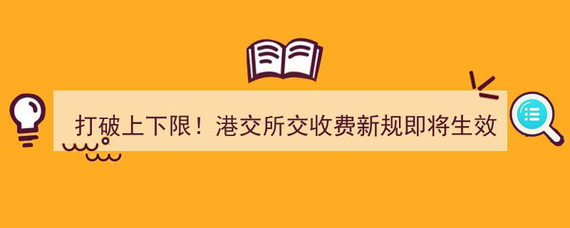 港交所交收费新规震撼登场,打破传统上下限，变革即将生效！"/