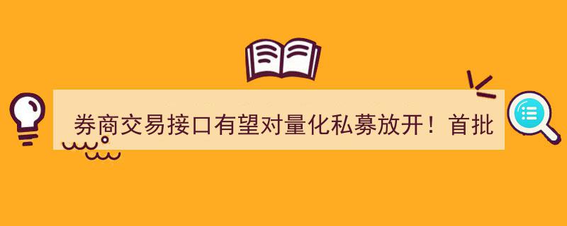 券商交易接口新春有望全面向量化私募开放，首批试点或春节后启动，机构普遍看好佣金收入增长"/