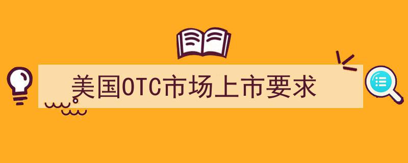 美国OTC市场上市要求解析,合规与机遇并存"/