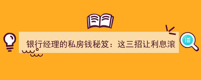 银行经理亲授,三招秘笈，让利息翻倍滚雪球，聪明理财者都在赚翻天！"/