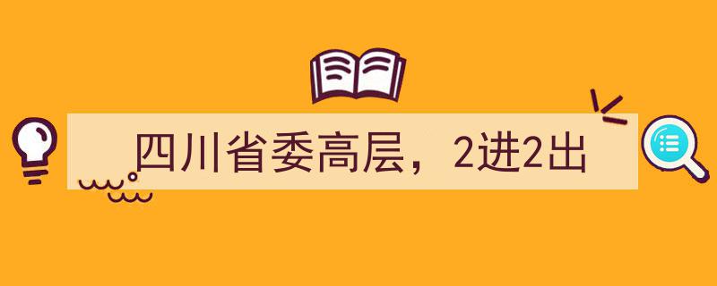 四川省委高层人事调整,2进2出格局新变"/