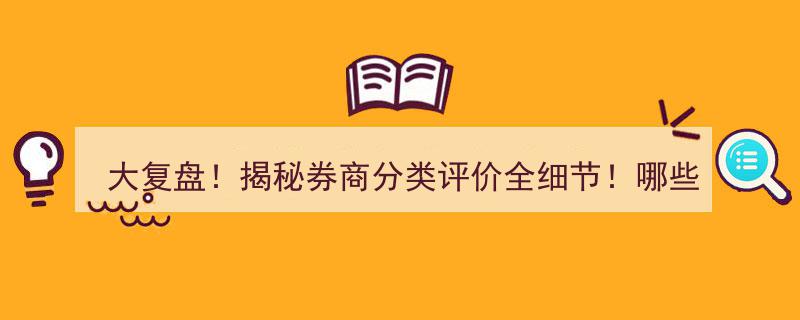 大复盘！深度揭秘券商分类评价全细节,意外加分券商盘点，扣分高发业务类型及最大指标调整解析"/