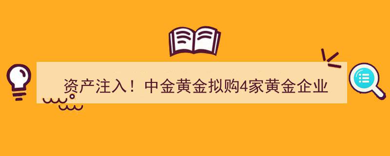 资产注入大动作！中金黄金拟并购四家黄金企业拓展版图"/