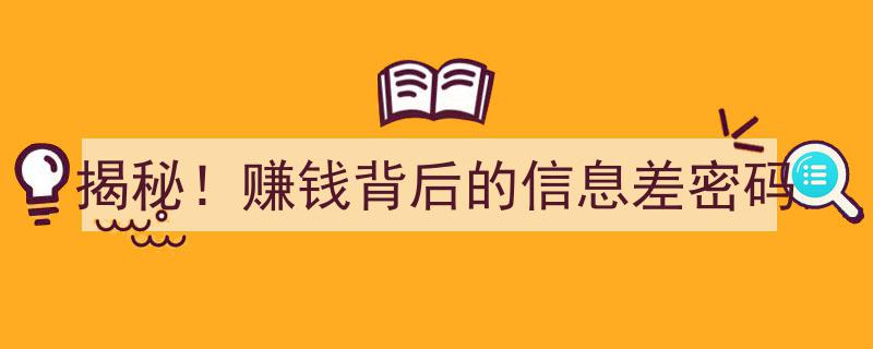 揭秘！解码赚钱背后的信息差密码,一窥财富增长的秘密武器"/