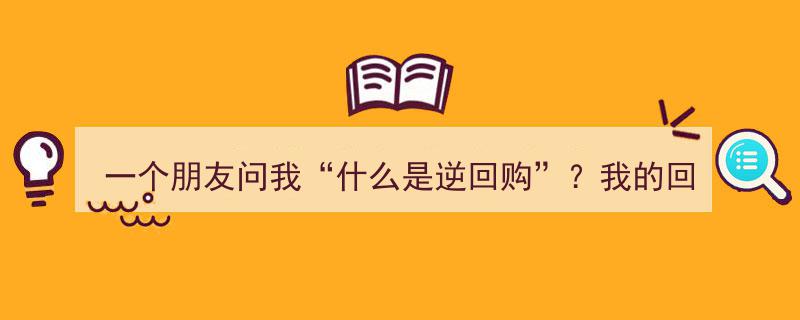 一个朋友问“什么是逆回购”？我的回答或许不够全面"/