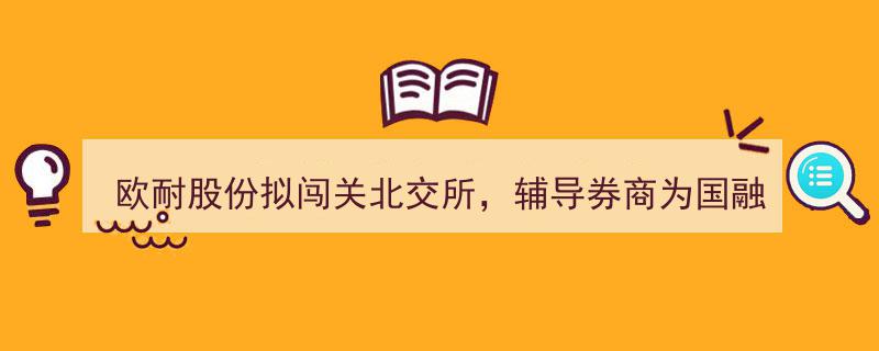 欧耐股份备战北交所IPO，携手国融证券开启辅导征程"/